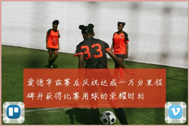 爱德华兹赛后庆祝达成一万分里程碑并获得比赛用球的荣耀时刻
