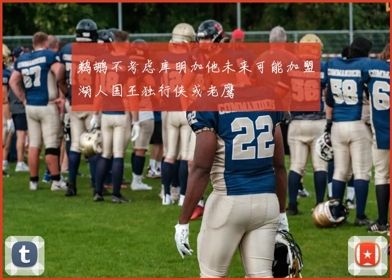 鹈鹕不考虑库明加他未来可能加盟湖人国王独行侠或老鹰