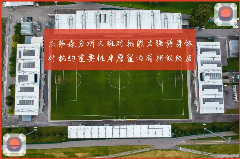 杰弗森分析文班对抗能力强调身体对抗的重要性库詹鲨均有相似经历