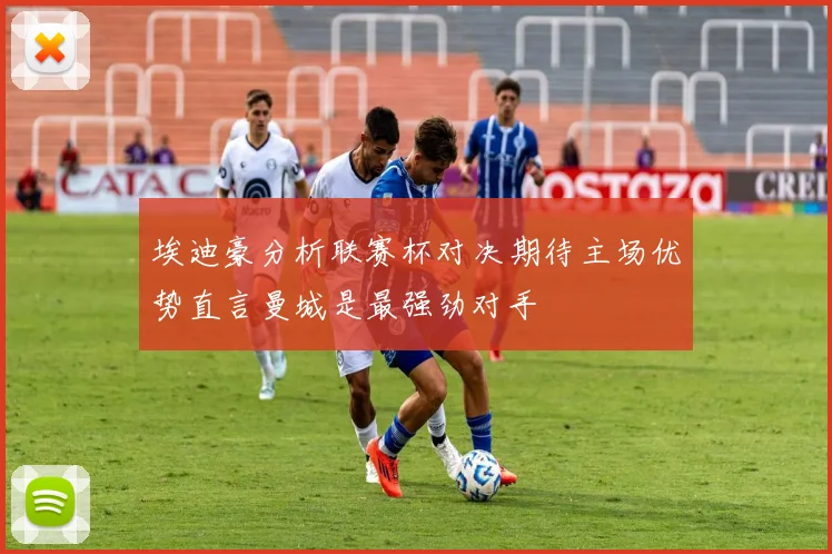 埃迪豪分析联赛杯对决期待主场优势直言曼城是最强劲对手