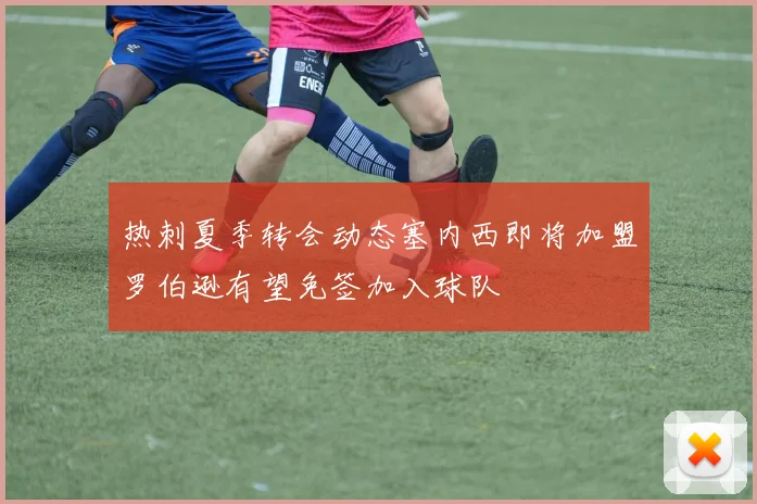 热刺夏季转会动态塞内西即将加盟罗伯逊有望免签加入球队