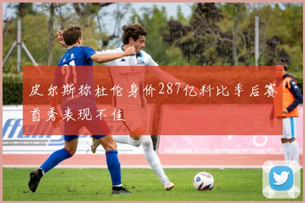 皮尔斯称杜伦身价287亿科比季后赛首秀表现不佳